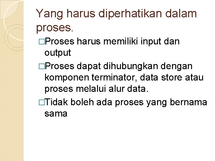 Yang harus diperhatikan dalam proses. �Proses harus memiliki input dan output �Proses dapat dihubungkan Yang harus diperhatikan dalam proses. �Proses harus memiliki input dan output �Proses dapat dihubungkan