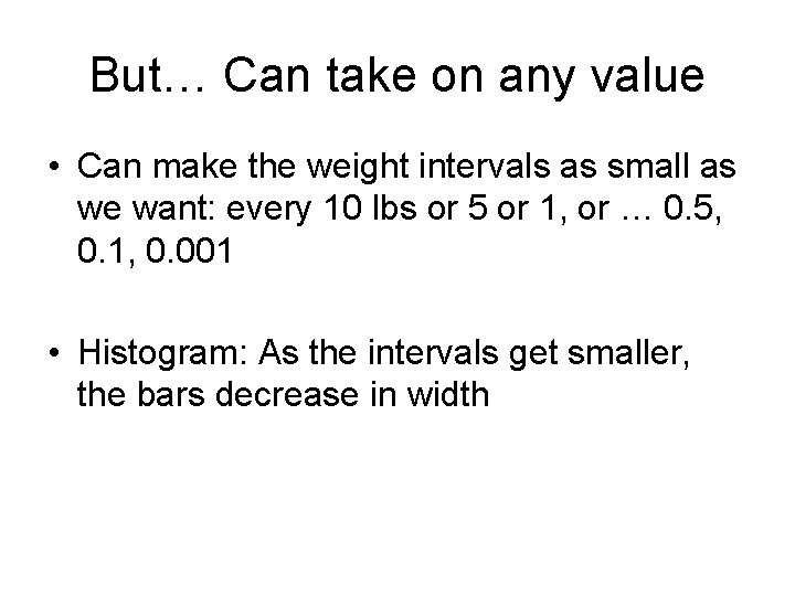 But… Can take on any value • Can make the weight intervals as small