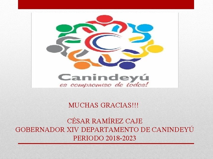 MUCHAS GRACIAS!!! CÉSAR RAMÍREZ CAJE GOBERNADOR XIV DEPARTAMENTO DE CANINDEYÚ PERIODO 2018 -2023 