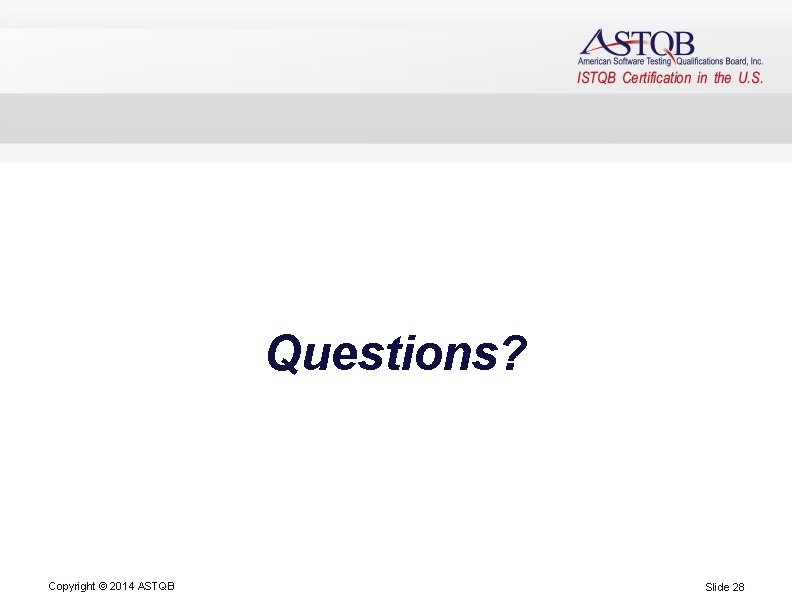 Questions? Copyright © 2014 ASTQB Slide 28 