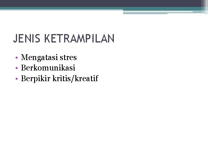 JENIS KETRAMPILAN • Mengatasi stres • Berkomunikasi • Berpikir kritis/kreatif 