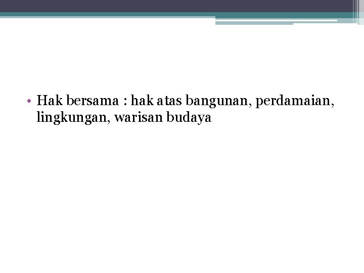  • Hak bersama : hak atas bangunan, perdamaian, lingkungan, warisan budaya 