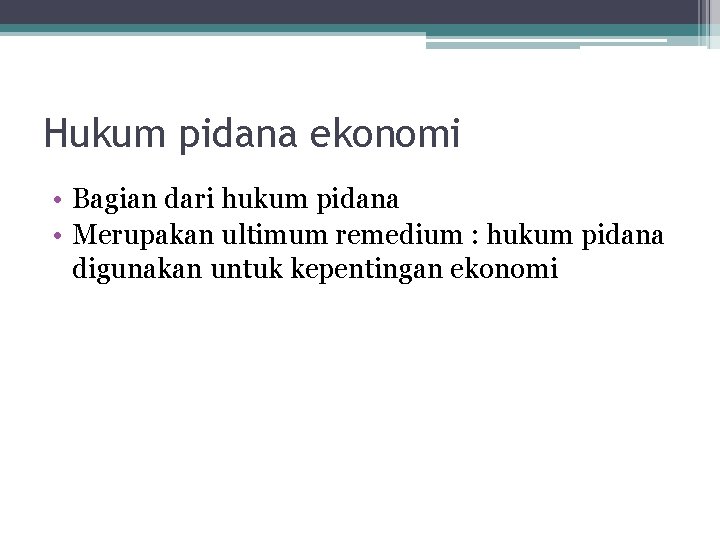 Hukum pidana ekonomi • Bagian dari hukum pidana • Merupakan ultimum remedium : hukum