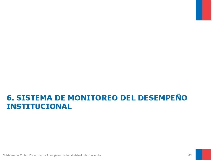 6. SISTEMA DE MONITOREO DEL DESEMPEÑO INSTITUCIONAL Gobierno de Chile | Dirección de Presupuestos