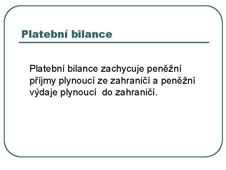 Platební bilance zachycuje peněžní příjmy plynoucí ze zahraničí a peněžní výdaje plynoucí do zahraničí.