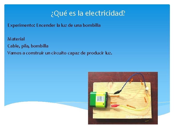 ¿Qué es la electricidad? Experimento: Encender la luz de una bombilla Material Cable, pila,