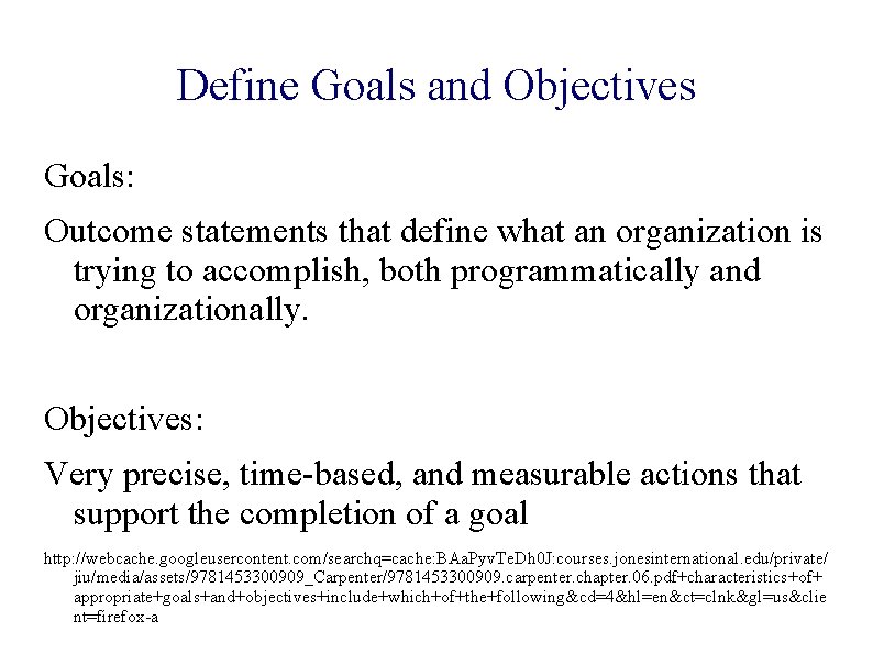Define Goals and Objectives Goals: Outcome statements that define what an organization is trying