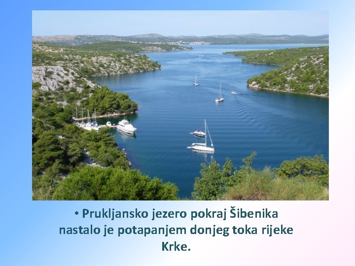  • Prukljansko jezero pokraj Šibenika nastalo je potapanjem donjeg toka rijeke Krke. 