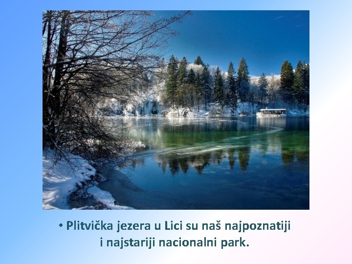  • Plitvička jezera u Lici su naš najpoznatiji i najstariji nacionalni park. 