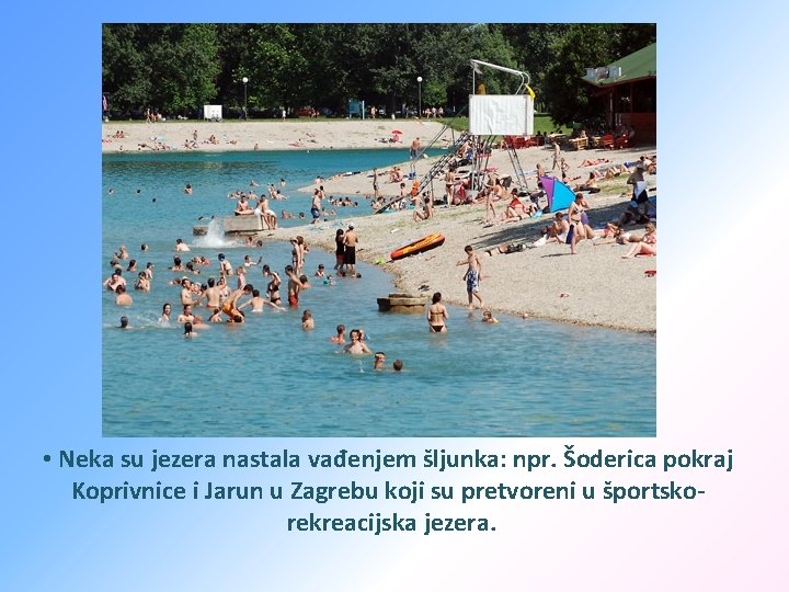  • Neka su jezera nastala vađenjem šljunka: npr. Šoderica pokraj Koprivnice i Jarun