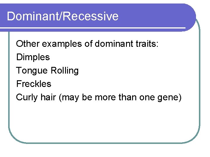 Dominant/Recessive Other examples of dominant traits: Dimples Tongue Rolling Freckles Curly hair (may be