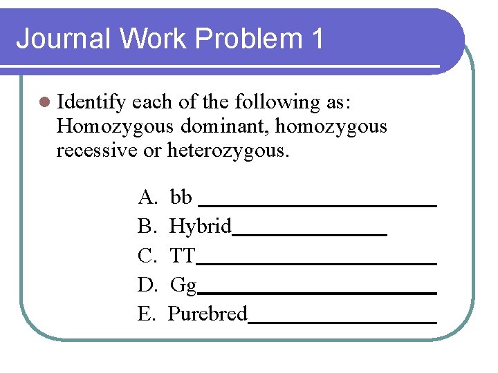 Journal Work Problem 1 l Identify each of the following as: Homozygous dominant, homozygous