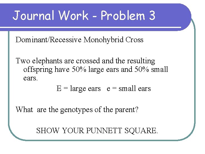 Journal Work - Problem 3 Dominant/Recessive Monohybrid Cross Two elephants are crossed and the
