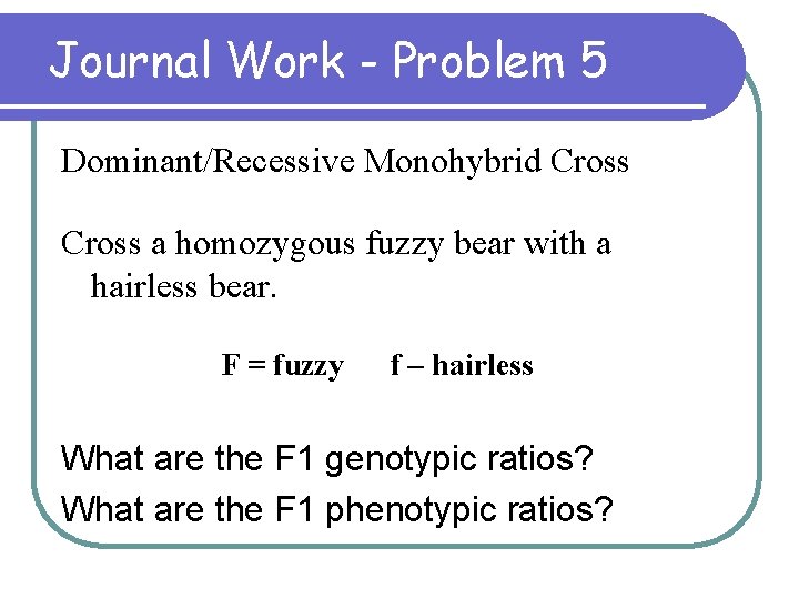 Journal Work - Problem 5 Dominant/Recessive Monohybrid Cross a homozygous fuzzy bear with a