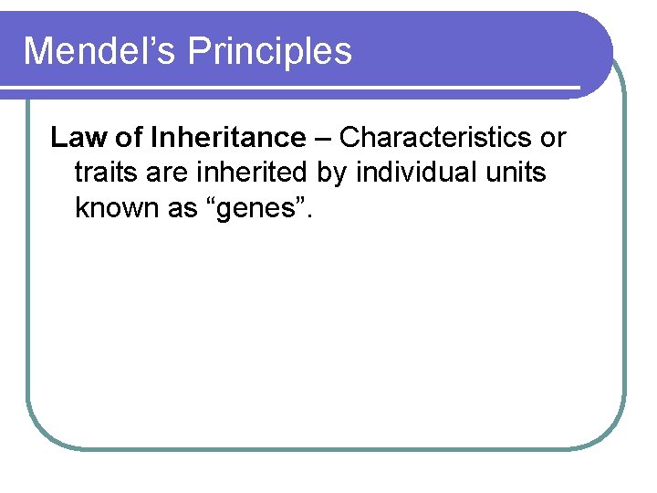 Mendel’s Principles Law of Inheritance – Characteristics or traits are inherited by individual units