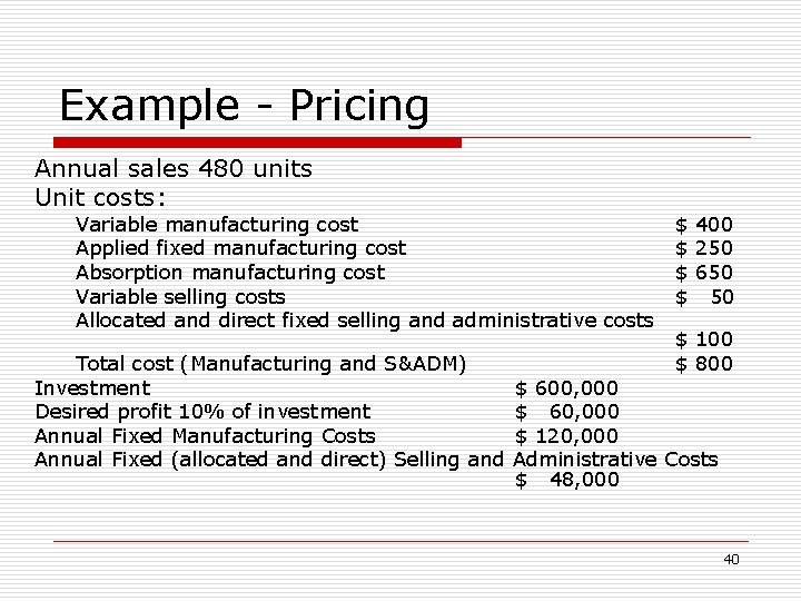 Example - Pricing Annual sales 480 units Unit costs: Variable manufacturing cost Applied fixed