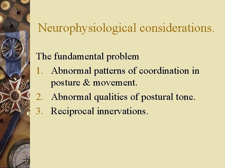 Neurophysiological considerations. The fundamental problem 1. Abnormal patterns of coordination in posture & movement.