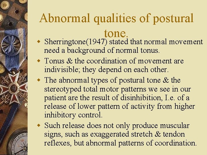 Abnormal qualities of postural tone. w Sherringtone(1947) stated that normal movement need a background