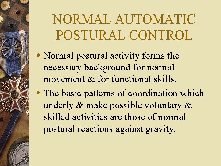 NORMAL AUTOMATIC POSTURAL CONTROL w Normal postural activity forms the necessary background for normal