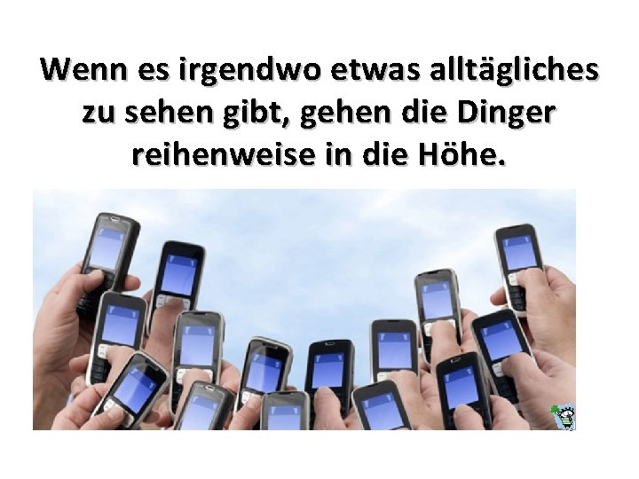 Wenn es irgendwo etwas alltägliches zu sehen gibt, gehen die Dinger reihenweise in die