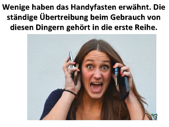 Wenige haben das Handyfasten erwähnt. Die ständige Übertreibung beim Gebrauch von diesen Dingern gehört