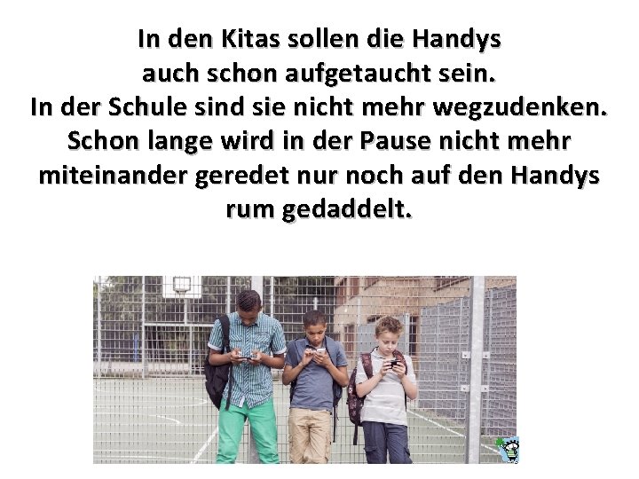 In den Kitas sollen die Handys auch schon aufgetaucht sein. In der Schule sind