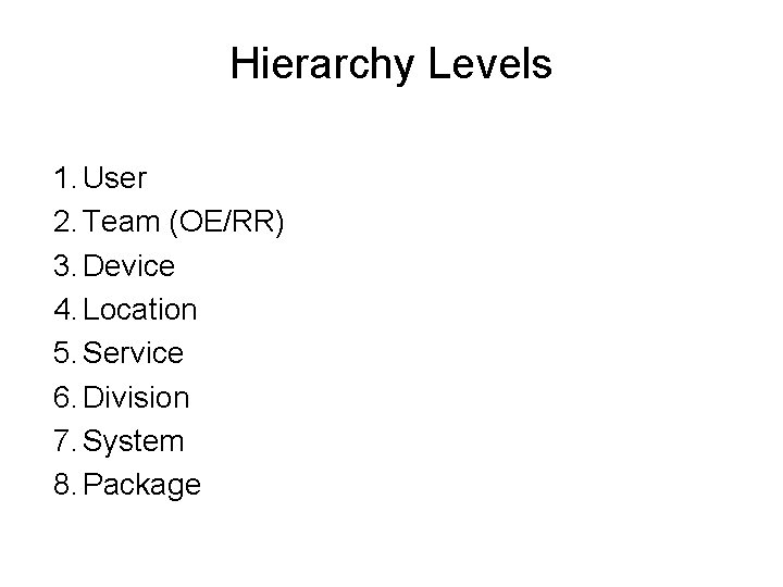 Hierarchy Levels 1. User 2. Team (OE/RR) 3. Device 4. Location 5. Service 6.