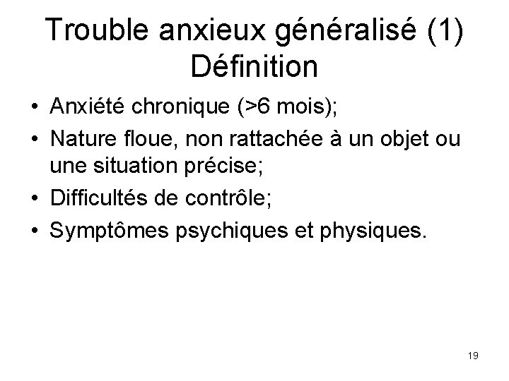 Trouble anxieux généralisé (1) Définition • Anxiété chronique (>6 mois); • Nature floue, non
