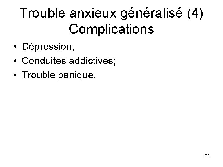 Trouble anxieux généralisé (4) Complications • Dépression; • Conduites addictives; • Trouble panique. 23