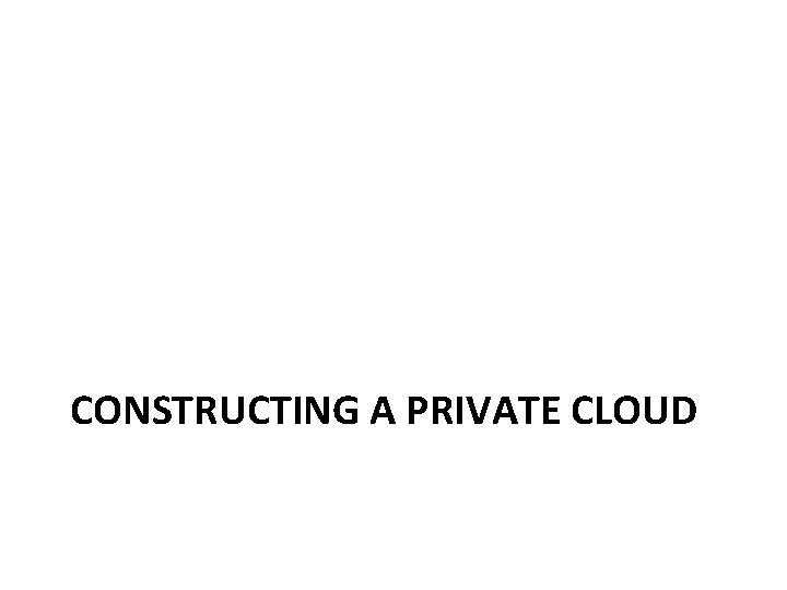 CONSTRUCTING A PRIVATE CLOUD 