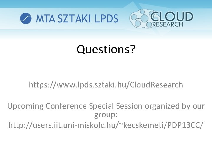 Questions? https: //www. lpds. sztaki. hu/Cloud. Research Upcoming Conference Special Session organized by our
