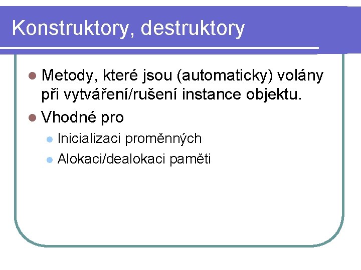 Konstruktory, destruktory l Metody, které jsou (automaticky) volány při vytváření/rušení instance objektu. l Vhodné