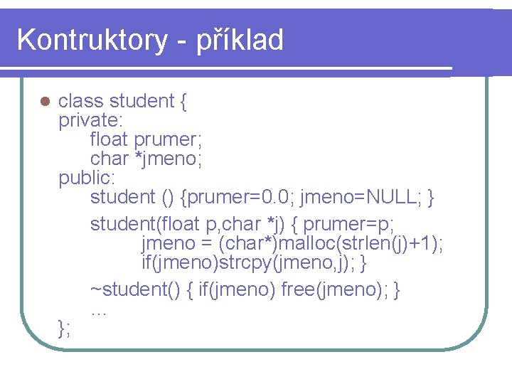 Kontruktory - příklad l class student { private: float prumer; char *jmeno; public: student