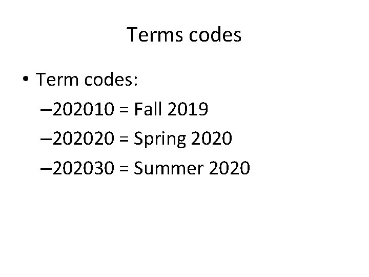 Terms codes • Term codes: – 202010 = Fall 2019 – 202020 = Spring