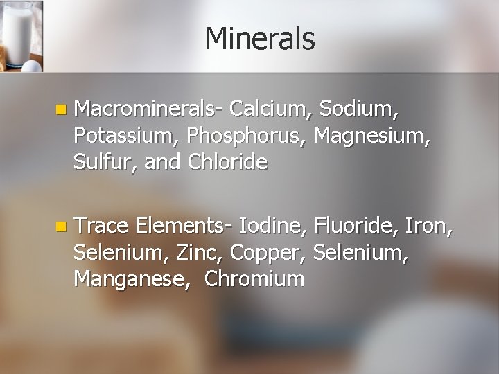 Minerals n Macrominerals- Calcium, Sodium, Potassium, Phosphorus, Magnesium, Sulfur, and Chloride n Trace Elements-