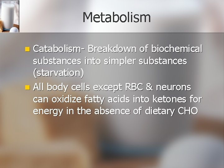 Metabolism Catabolism- Breakdown of biochemical substances into simpler substances (starvation) n All body cells