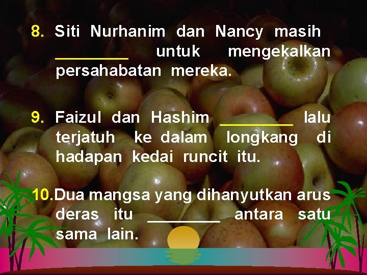 8. Siti Nurhanim dan Nancy masih ____ untuk mengekalkan persahabatan mereka. 9. Faizul dan