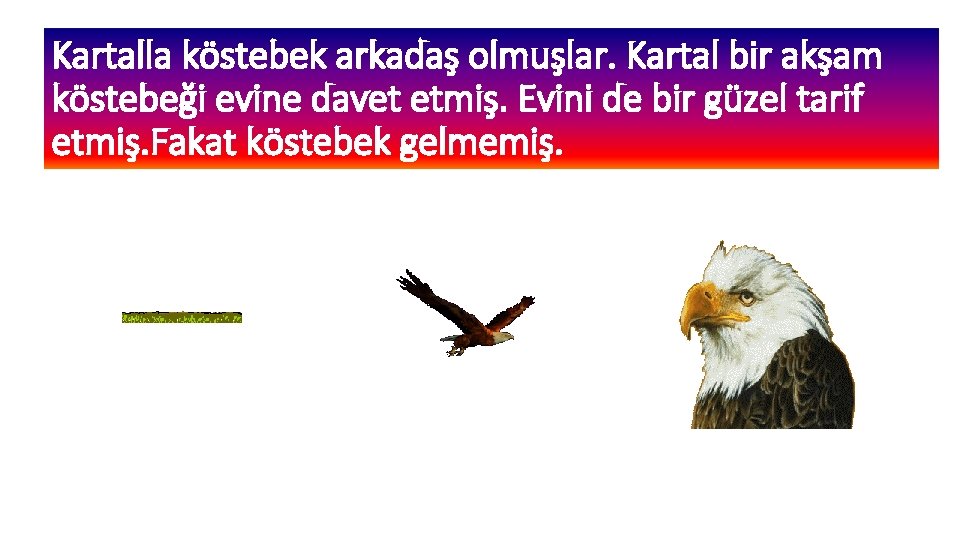 Kartalla köstebek arkadaş olmuşlar. Kartal bir akşam köstebeği evine davet etmiş. Evini de bir