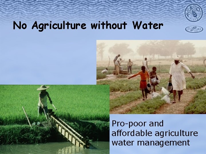 No Agriculture without Water Pro-poor and affordable agriculture water management 