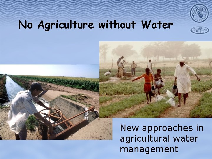 No Agriculture without Water New approaches in agricultural water management 