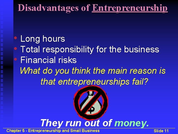 Disadvantages of Entrepreneurship • Long hours • Total responsibility for the business • Financial