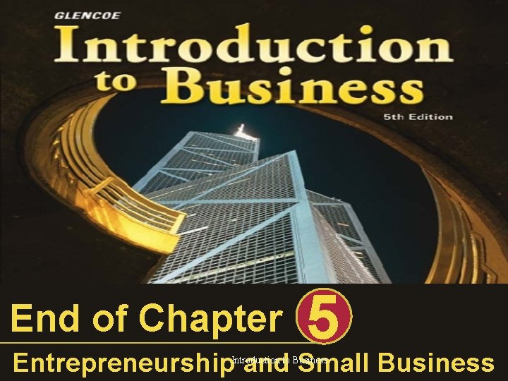 End of Chapter 5 Entrepreneurship and Small Business Introduction to Business 