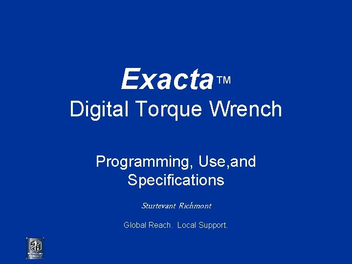 Exacta™ Digital Torque Wrench Programming, Use, and Specifications Sturtevant Richmont Global Reach. Local Support.