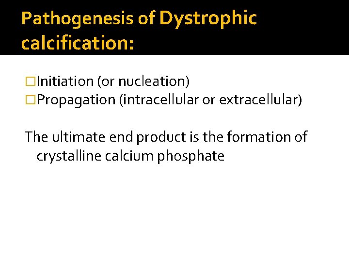 Pathogenesis of Dystrophic calcification: �Initiation (or nucleation) �Propagation (intracellular or extracellular) The ultimate end