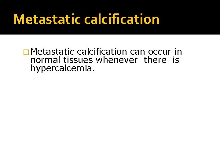 Metastatic calcification � Metastatic calcification can occur in normal tissues whenever there is hypercalcemia.