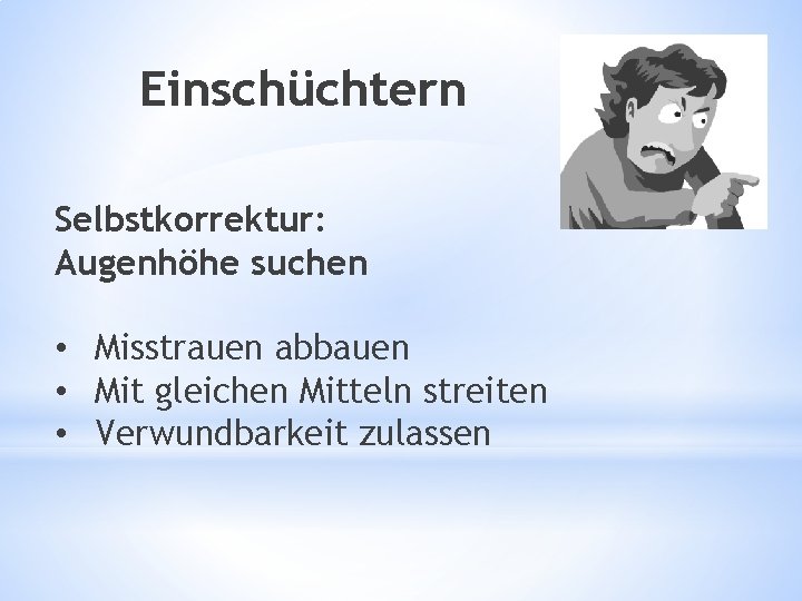 Einschüchtern Selbstkorrektur: Augenhöhe suchen • Misstrauen abbauen • Mit gleichen Mitteln streiten • Verwundbarkeit