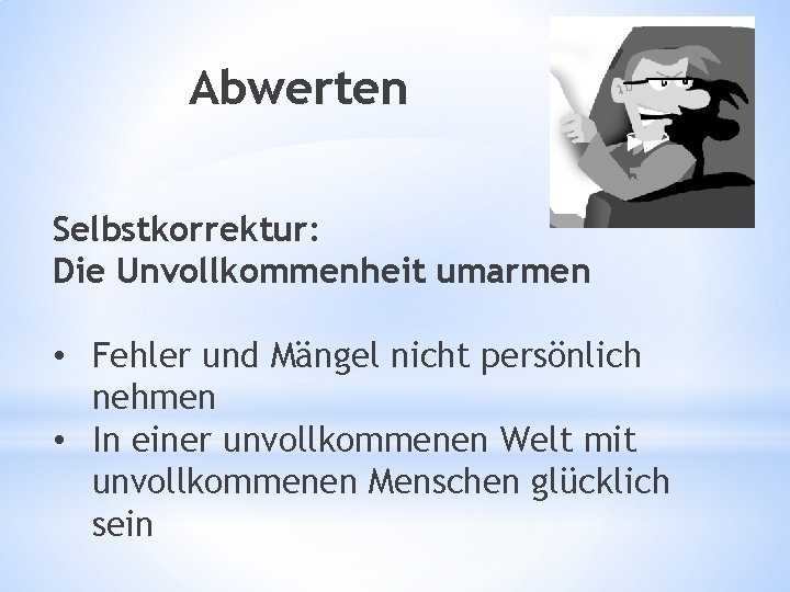 Abwerten Selbstkorrektur: Die Unvollkommenheit umarmen • Fehler und Mängel nicht persönlich nehmen • In