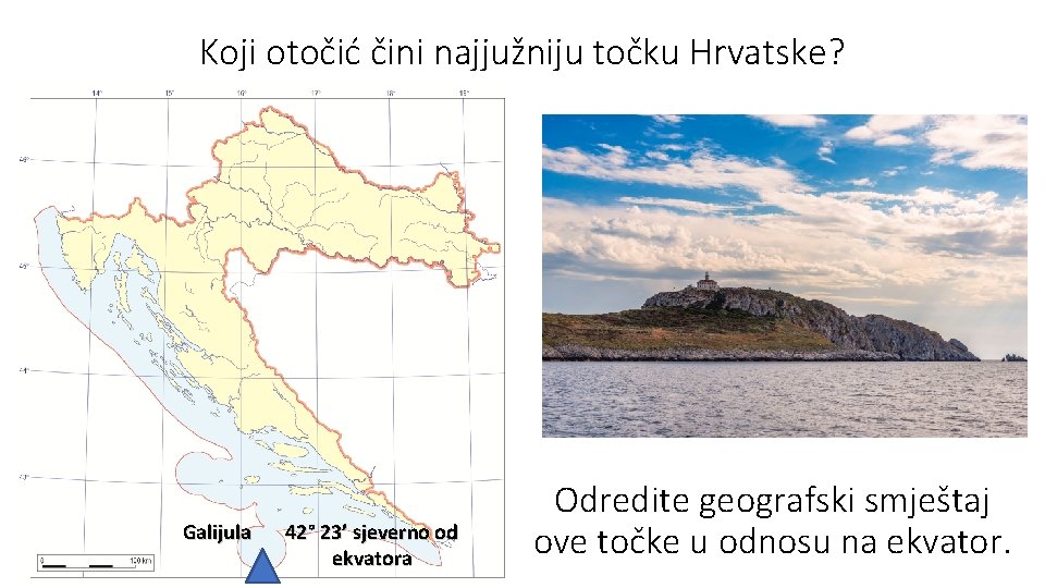 Koji otočić čini najjužniju točku Hrvatske? Galijula 42° 23’ sjeverno od ekvatora Odredite geografski