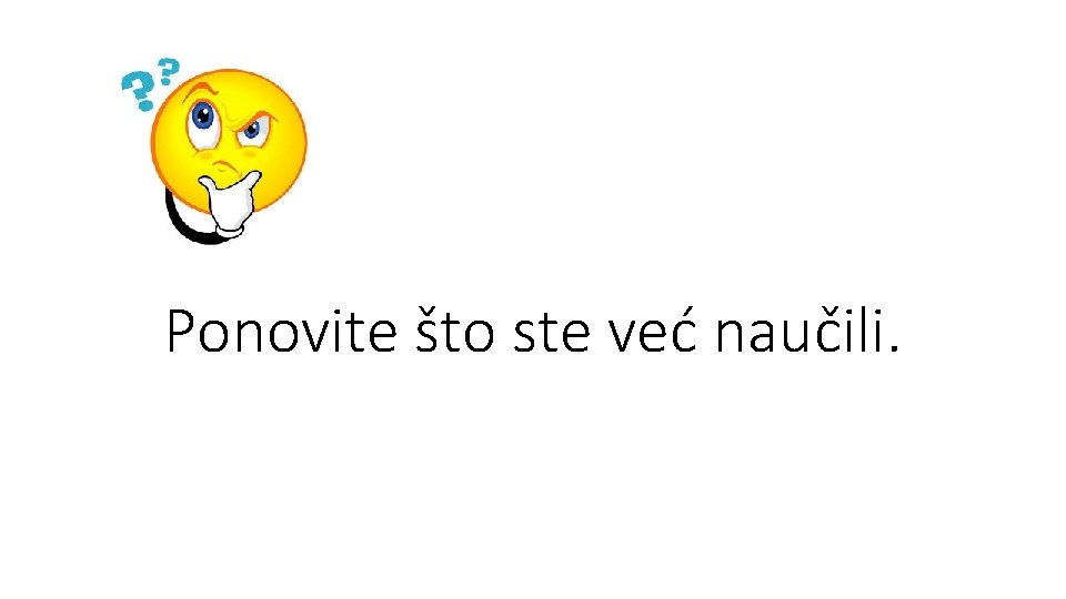 Ponovite što ste već naučili. 