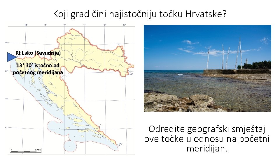 Koji grad čini najistočniju točku Hrvatske? Rt Lako (Savudrija) 13° 30’ istočno od početnog
